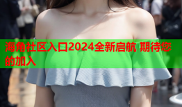 海角社区入口2024全新启航 期待您的加入