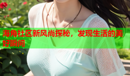 海角社区新风尚探秘，发现生活的美好瞬间