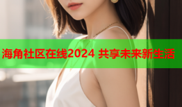 海角社区在线2024 共享未来新生活