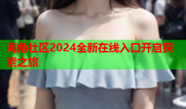 海角社区2024全新在线入口开启探索之旅