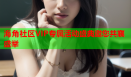 海角社区VIP专属活动盛典邀您共襄盛举