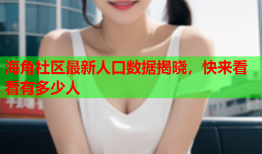 海角社区最新人口数据揭晓，快来看看有多少人