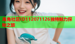 海角社区ID112071126独特魅力探秘之旅