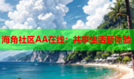 海角社区AA在线：共享生活新体验