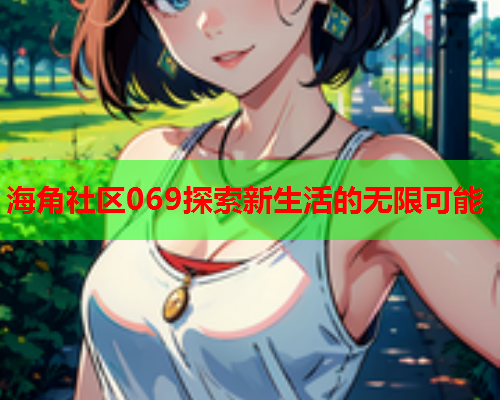 海角社区069探索新生活的无限可能