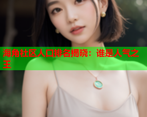 海角社区人口排名揭晓：谁是人气之王