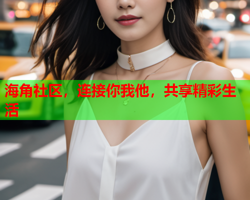 海角社区，连接你我他，共享精彩生活