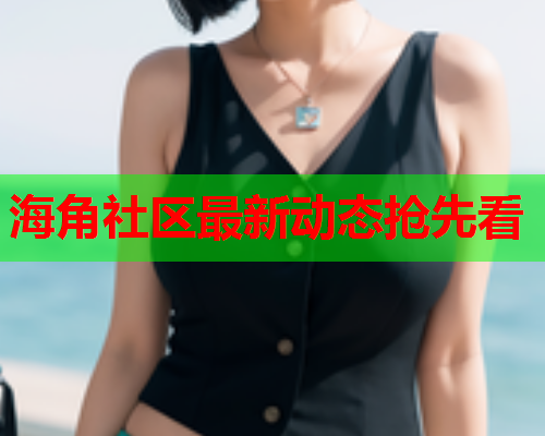 海角社区最新动态抢先看