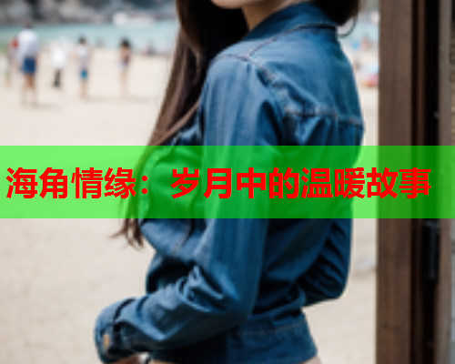 海角情缘：岁月中的温暖故事