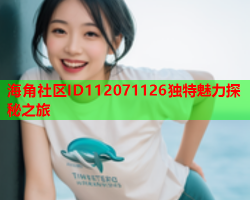 海角社区ID112071126独特魅力探秘之旅