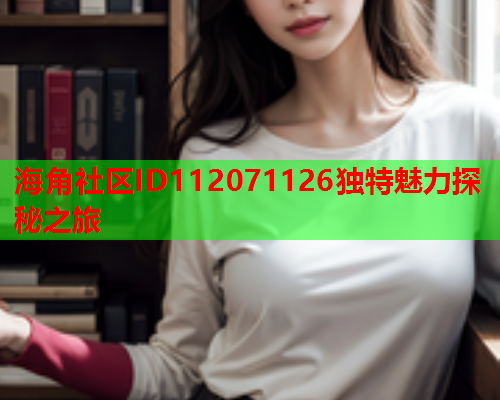 海角社区ID112071126独特魅力探秘之旅