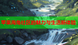 苹果海角社区的魅力与生活新体验