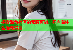 探索海角社区的无限可能，开启海外生活新篇章