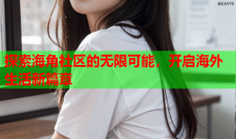 探索海角社区的无限可能，开启海外生活新篇章