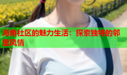 海角社区的魅力生活：探索独特的邻里风情