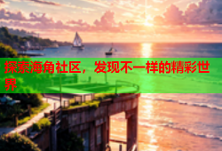 探索海角社区，发现不一样的精彩世界