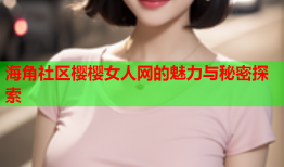 海角社区樱樱女人网的魅力与秘密探索