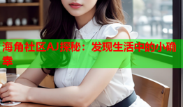 海角社区AJ探秘：发现生活中的小确幸