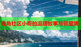 海角社区小哥的温暖故事与邻里情