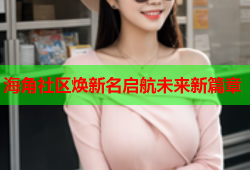 海角社区焕新名启航未来新篇章