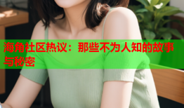 海角社区热议：那些不为人知的故事与秘密