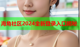 海角社区2024全新登录入口揭秘