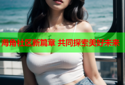 海角社区新篇章 共同探索美好未来