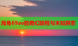 海角69av的奇幻旅程与未知探索