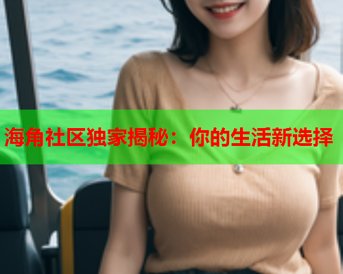 海角社区独家揭秘：你的生活新选择