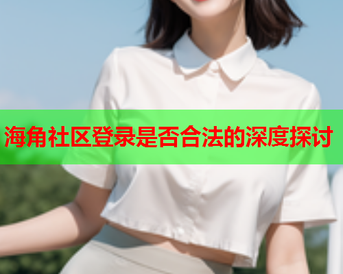 海角社区登录是否合法的深度探讨