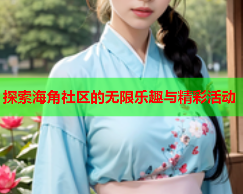 探索海角社区的无限乐趣与精彩活动