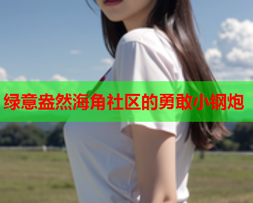 绿意盎然海角社区的勇敢小钢炮