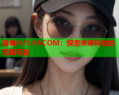 海角HJ1.FACOM：探索未来科技的无限可能