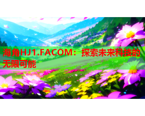 海角HJ1.FACOM：探索未来科技的无限可能