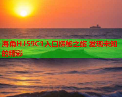 海角HJ59C1入口探秘之旅 发现未知的精彩