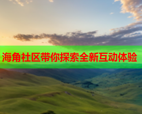 海角社区带你探索全新互动体验