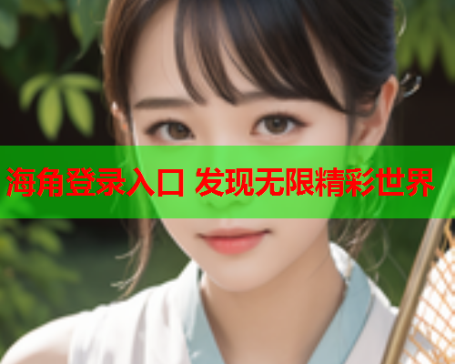 海角登录入口 发现无限精彩世界