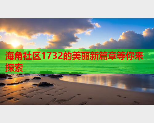 海角社区1732的美丽新篇章等你来探索