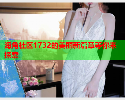 海角社区1732的美丽新篇章等你来探索